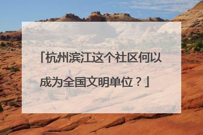 杭州滨江这个社区何以成为全国文明单位？