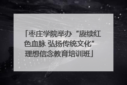 枣庄学院举办“赓续红色血脉 弘扬传统文化”理想信念教育培训班