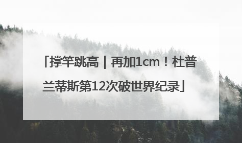 撑竿跳高｜再加1cm！杜普兰蒂斯第12次破世界纪录