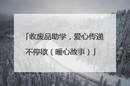收废品助学，爱心传递不停歇（暖心故事）