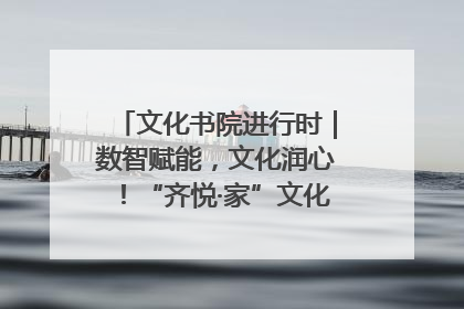 文化书院进行时｜数智赋能，文化润心！“齐悦·家”文化书院超有料