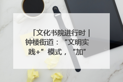 文化书院进行时｜钟楼街道：“文明实践+”模式，“加”出百姓幸福感