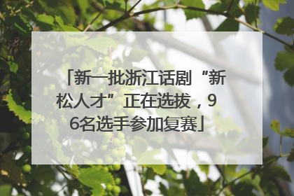 新一批浙江话剧“新松人才”正在选拔，96名选手参加复赛