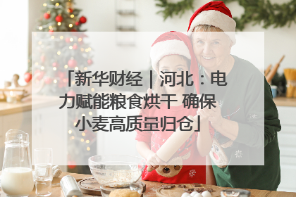 新华财经｜河北：电力赋能粮食烘干 确保小麦高质量归仓