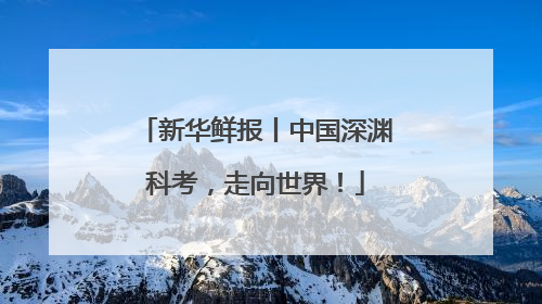 新华鲜报丨中国深渊科考，走向世界！