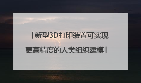 新型3D打印装置可实现更高精度的人类组织建模