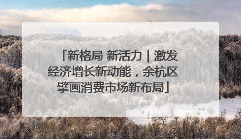 新格局 新活力｜激发经济增长新动能，余杭区擘画消费市场新布局