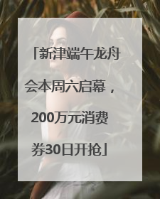 新津端午龙舟会本周六启幕，200万元消费券30日开抢