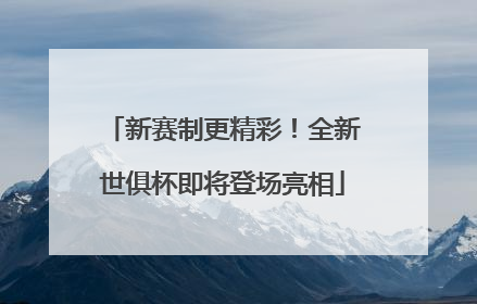 新赛制更精彩！全新世俱杯即将登场亮相