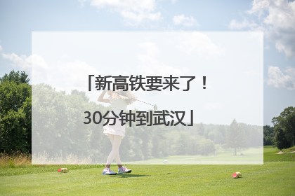 新高铁要来了！30分钟到武汉