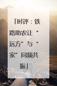 时评：铁路助农让“远方”与“家”同频共振