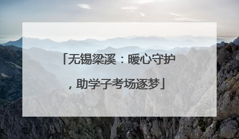 无锡梁溪：暖心守护，助学子考场逐梦