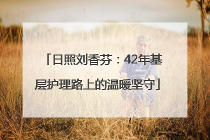 日照刘香芬：42年基层护理路上的温暖坚守