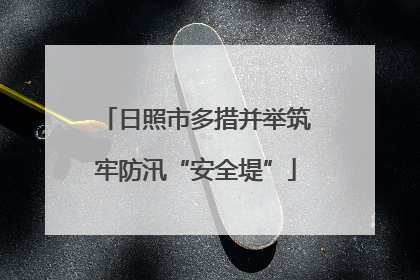 日照市多措并举筑牢防汛“安全堤”
