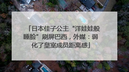 日本佳子公主“洋娃娃般睡脸”刷屏巴西，外媒：弱化了皇室成员距离感