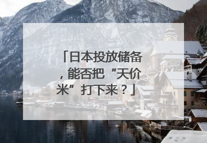 日本投放储备，能否把“天价米”打下来？