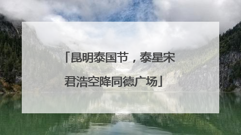 昆明泰国节，泰星宋君浩空降同德广场
