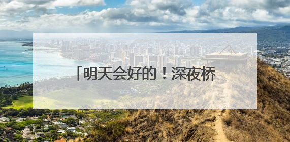 明天会好的！深夜桥边，25岁姑娘崩溃大哭……民警的“举肩之劳”，好暖！