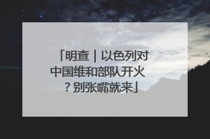 明查｜以色列对中国维和部队开火？别张嘴就来