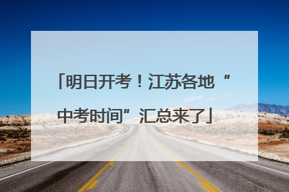 明日开考！江苏各地“中考时间”汇总来了