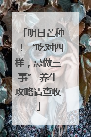 明日芒种！“吃对四样，忌做三事” 养生攻略请查收