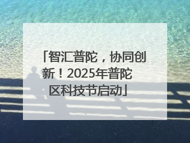 智汇普陀，协同创新！2025年普陀区科技节启动