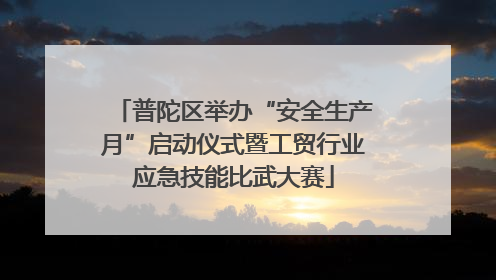普陀区举办“安全生产月”启动仪式暨工贸行业应急技能比武大赛