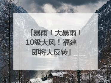 暴雨！大暴雨！10级大风！福建即将大反转