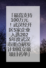 最高支持100万元！武汉经开区5家企业入选2025年度武汉市重点研发计划拟立项项目名单