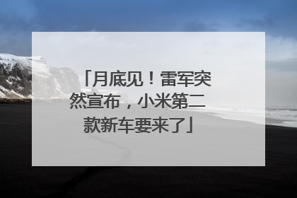 月底见！雷军突然宣布，小米第二款新车要来了