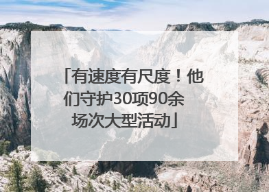 有速度有尺度！他们守护30项90余场次大型活动