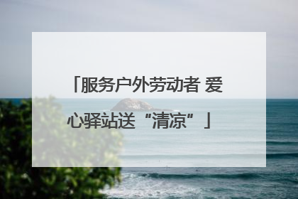 服务户外劳动者 爱心驿站送“清凉”