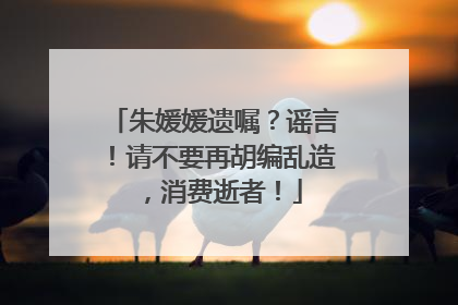 朱媛媛遗嘱？谣言！请不要再胡编乱造，消费逝者！