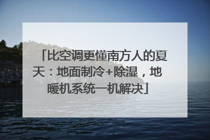 比空调更懂南方人的夏天：地面制冷+除湿，地暖机系统一机解决