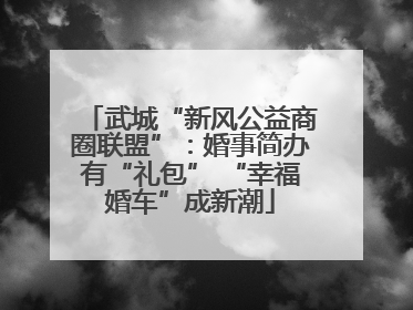 武城“新风公益商圈联盟”：婚事简办有“礼包” “幸福婚车”成新潮
