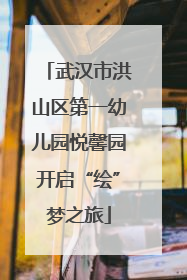武汉市洪山区第一幼儿园悦馨园开启“绘”梦之旅