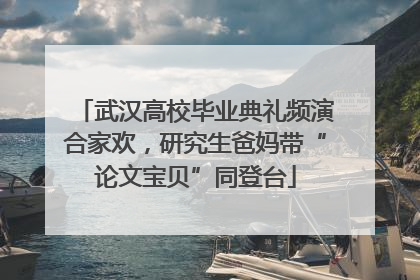 武汉高校毕业典礼频演合家欢，研究生爸妈带“论文宝贝”同登台