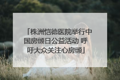 株洲恺德医院举行中国房颤日公益活动 呼吁大众关注心房颤