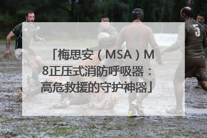 梅思安（MSA）M8正压式消防呼吸器：高危救援的守护神器