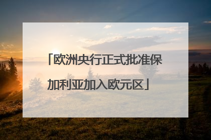 欧洲央行正式批准保加利亚加入欧元区