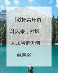 激扬青年奋斗风采，社区大联演走进创意园区