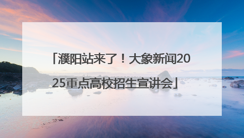 濮阳站来了！大象新闻2025重点高校招生宣讲会