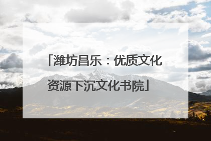 潍坊昌乐：优质文化资源下沉文化书院