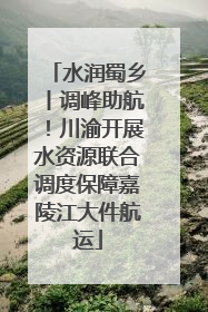 水润蜀乡丨调峰助航！川渝开展水资源联合调度保障嘉陵江大件航运