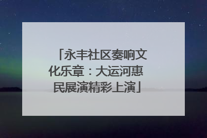 永丰社区奏响文化乐章：大运河惠民展演精彩上演