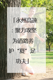 永州高速：聚力攻坚 为道路养护“夏”足功夫
