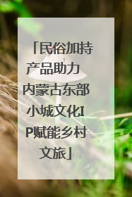 民俗加持产品助力 内蒙古东部小城文化IP赋能乡村文旅