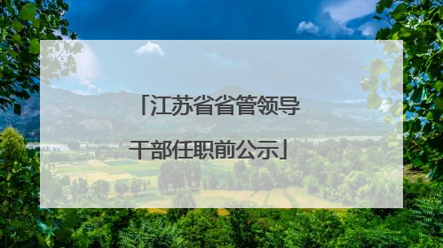 江苏省省管领导干部任职前公示