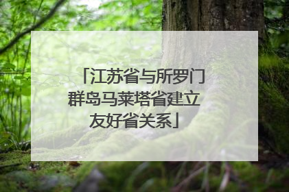 江苏省与所罗门群岛马莱塔省建立友好省关系
