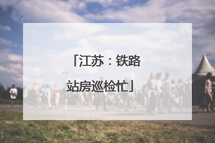 江苏：铁路站房巡检忙